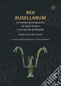 Rex Rusellarum. Le tombe principesche di Sassi Grossi e la nascita di Roselle. Guida breve alla mostra libro