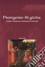 Piangere di gioia. Lacrime d'amore nelle «Confessioni» di Agostino libro