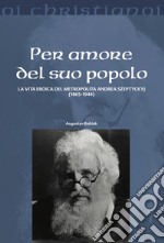 Per amore del suo popolo. La vita eroica del metropolita Andrea Szepetyckyj (1865-1944) libro