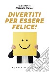 Divertiti per essere felice! libro