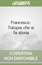 Francesco: l'utopia che si fa storia libro