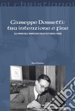 Giuseppe Dossetti: tra intenzione e fine. Gli anni dell'impegno politico (1943-1958)