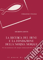 La ricerca del bene e la fondazione della norma morale. Per una introduzione alle categorie fondamentali della teologia morale libro