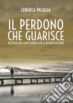 Il perdono che guarisce. Ricominciare ogni giorno con la riconciliazione libro