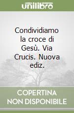 Condividiamo la croce di Gesù. Via Crucis. Nuova ediz. libro