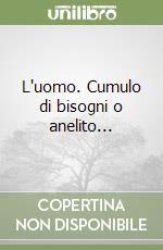 L'uomo. Cumulo di bisogni o anelito... libro