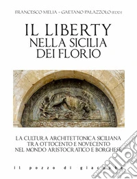 Il liberty nella Sicilia dei Florio. La cultura architettonica siciliana tra ottocento e novecento nel mondo aristocratico e borghese libro