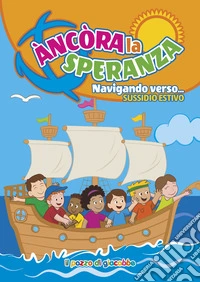 Ancora la speranza. Navigando verso... Sussidio estivo libro