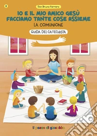 Io e il mio amico Gesù facciamo tante cose assieme. Guida del catechista. La comunione libro