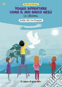 Voglio diventare come il mio amico Gesù. La cresima. Guida del catechista libro