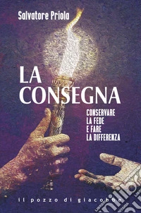 La consegna. Conservare la fede e fare la differenza libro