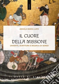Il cuore della missione. Umanità, scrittura e ricerca di senso libro