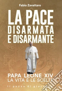 La pace disarmata e disarmante. Papa Leone XIV. La vita e le scelte libro