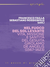 Nel fuoco del Sol Levante. Vita, missione e santità del gesuita Girolamo De Angelis (1567-1623) libro