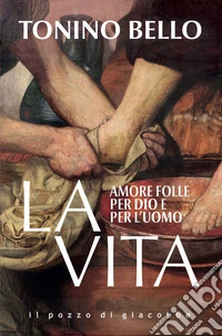 La vita. Amore folle per Dio e per l'uomo libro