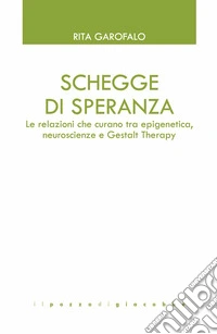 Schegge di speranza. Le relazioni che curano tra epigenetica, neuroscienze e Gestalt Therapy libro