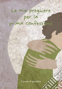 Le mie preghiere per la prima confessione. Ediz. illustrata libro