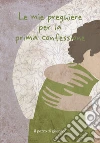 Le mie preghiere per la prima confessione. Ediz. illustrata libro