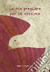 Le mie preghiere per la cresima. Ediz. a colori libro