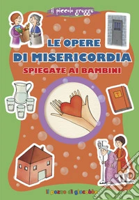 Le opere di misericordia spiegate ai bambini. Ediz. illustrata libro