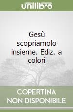Gesù scopriamolo insieme. Ediz. a colori