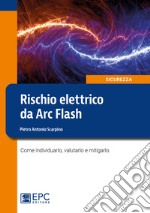 Rischio elettrico da Arc Flash. Come individuarlo, valutarlo e mitigarlo