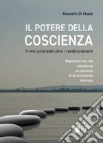 Il potere della coscienza. Il vero potenziale oltre i condizionamenti. Migliora la tua vita attraverso un percorso di arricchimento interiore libro