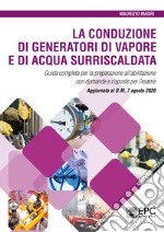 La conduzione di generatori di vapore e di acqua surriscaldata. Guida completa per la preparazione all'abilitazione con domande e risposte per l'esame. Aggiornato al D.M. 7 agosto 2020 libro