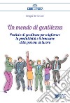 Un mondo di gentilezza. Pratiche di gentilezza per migliorare la produttività e il benessere delle persone al lavoro. Nuova ediz. libro