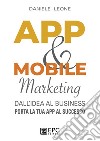 App & mobile marketing. Dall'idea al business. Porta la tua app al successo libro di Leone Daniele