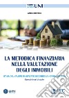 La metodica finanziaria nella valutazione degli immobili. Stima del valore di mercato secondo la Norma UNI 11612. Esempi di casi di studio libro