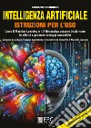 Intelligenza artificiale. Istruzioni per l'uso. Come il Machine Learning e l'IA Generativa possono trasformare le attività e generare vantaggi competitivi. Completo di manuali di prompt-engineering e di costruzione di modelli di Machine Learning libro