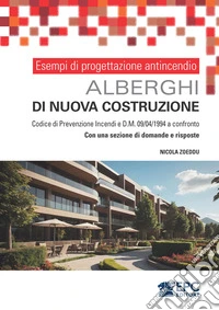 Esempi di progettazione antincendio. Alberghi di nuova costruzione. Codice di Prevenzione Incendi e DM 09/04/1994 a confronto. Con una sezione di domande e risposte libro