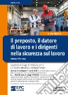 Il preposto, il datore di lavoro ed i dirigenti nella sicurezza sul lavoro. Con una raccolta di documenti direttamente scaricabili libro