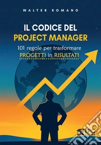Il codice del Project Manager. 101 regole per trasformare progetti in risultati