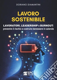 Lavoro sostenibile. Lavoratori, leadership e burnout: prevenire il rischio e costruire benessere in azienda