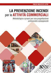 La prevenzione incendi per le attività commerciali. Metodologia e prassi per una progettazione antincendio consapevole libro