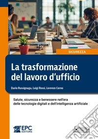 La trasformazione del lavoro d'ufficio. Salute, sicurezza e benessere nell'era delle tecnologie digitali e dell'intelligenza artificiale libro