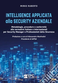 Intelligence applicata alla security aziendale. Metodologie, procedure e conformità alle normative italiane e internazionali per Security Manager e Professionisti della Sicurezza libro