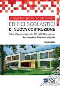Esempi di progettazione antincendio. Edifici scolastici di nuova costruzione. Codice di Prevenzione Incendi e DM 26/08/1992 a confronto. Con una sezione di domande e risposte