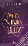 When whishes bleed. Ediz. italiana libro