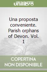 Una proposta conveniente. Parish orphans of Devon. Vol. 1