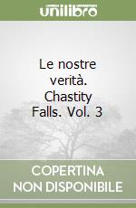 Le nostre verità. Chastity Falls. Vol. 3 libro