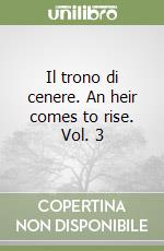 Il trono di cenere. An heir comes to rise. Vol. 3 libro