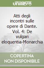 Atti degli incontri sulle opere di Dante. Vol. 4: De vulgari eloquentia-Monarchia libro