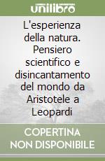 L'esperienza della natura. Pensiero scientifico e disincantamento del mondo da Aristotele a Leopardi libro