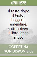 Il testo dopo il testo. Leggere, emendare, sottoscrivere il libro latino antico libro