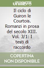 Il ciclo di Guiron le Courtois. Romanzi in prosa del secolo XIII. Vol. 3/1: I testi di raccordo libro