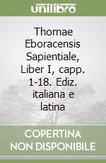 Thomae Eboracensis Sapientiale, Liber I, capp. 1-18. Ediz. italiana e latina