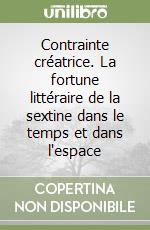 Contrainte créatrice. La fortune littéraire de la sextine dans le temps et dans l'espace libro